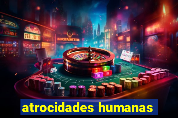 atrocidades humanas